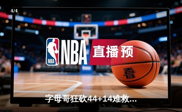 字母哥狂砍44+14难救主，凯尔特人加时险胜雄鹿锁定东部第二 - 4