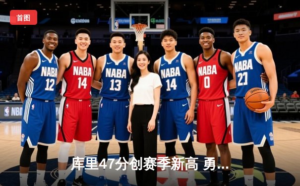 库里47分创赛季新高 勇士加时险胜凯尔特人 总决赛预演惊心动魄