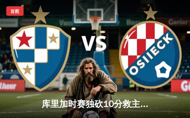 库里加时赛独砍10分救主，勇士主场险胜凯尔特人扳平总比分