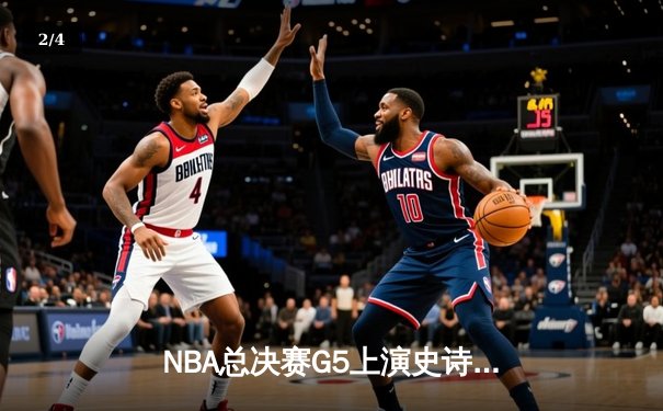 NBA总决赛G5上演史诗逆转，凯尔特人绝杀勇士夺赛点 - 2