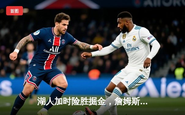 湖人加时险胜掘金，詹姆斯关键三分锁定胜局