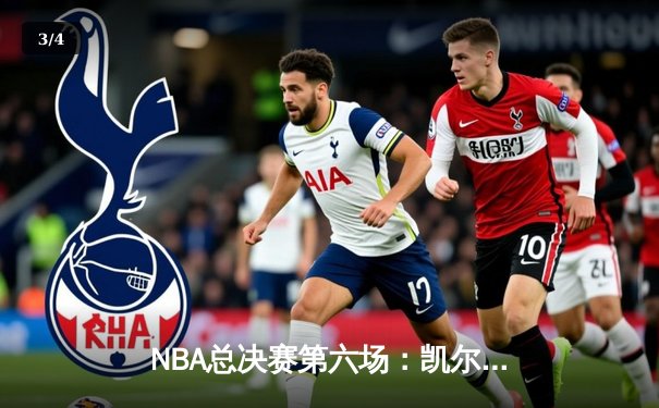 NBA总决赛第六场：凯尔特人主场力擒勇士，总比分扳成3-3平 - 3