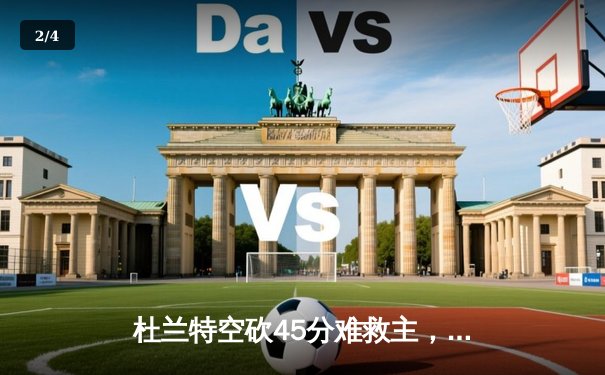 杜兰特空砍45分难救主，太阳加时憾负掘金，约基奇三双锁定胜局 - 2