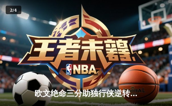 欧文绝命三分助独行侠逆转掘金，东契奇三双难掩关键先生光芒 - 2