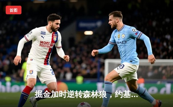 掘金加时逆转森林狼，约基奇35+16+9率队夺赛点