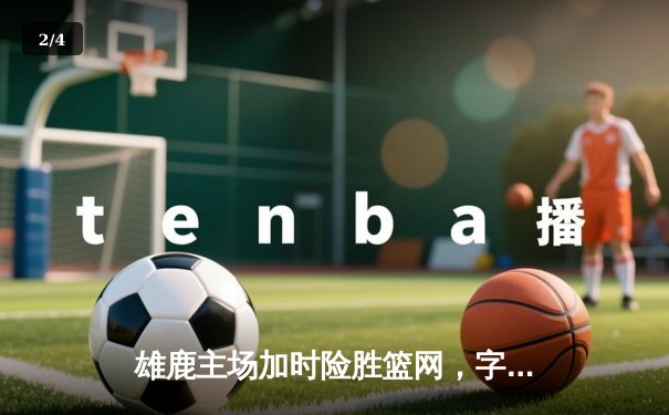 雄鹿主场加时险胜篮网，字母哥44+14+7统治攻防 - 2