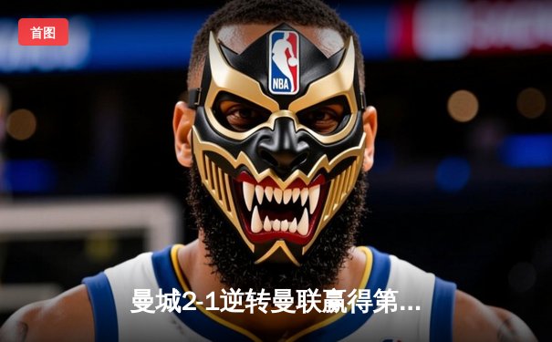 曼城2-1逆转曼联赢得第190场曼市德比，哈兰德传射建功罗德里制胜