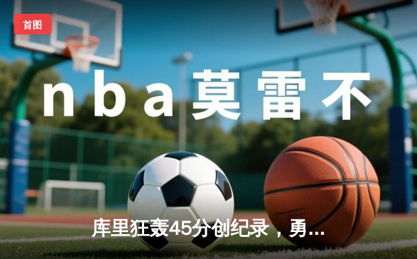 库里狂轰45分创纪录，勇士加时险胜凯尔特人，总决赛悬念再起