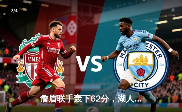 詹眉联手轰下62分，湖人加时险胜勇士，系列赛2-1领先 - 2