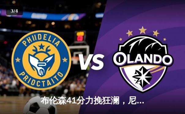 布伦森41分力挽狂澜，尼克斯加时险胜步行者夺赛点 - 3