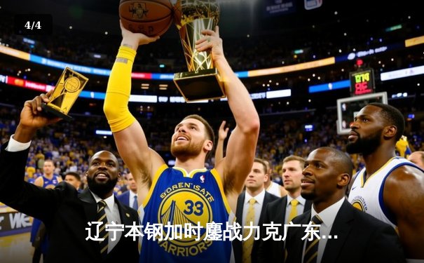 辽宁本钢加时鏖战力克广东东莞大益，赵继伟30分准三双主导逆转 - 4