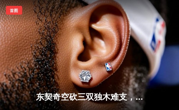 东契奇空砍三双独木难支，凯尔特人团队篮球夺总决赛开门红