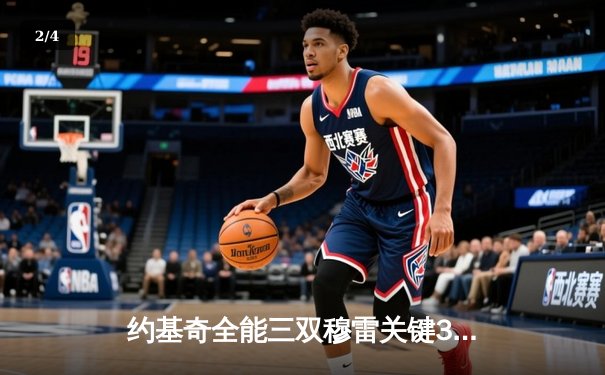 约基奇全能三双穆雷关键30分，掘金抢七大战逆转森林狼晋级西决 - 2