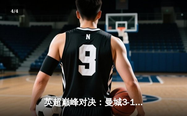 英超巅峰对决：曼城3-1力克阿森纳，哈兰德梅开二度锁定胜局 - 4