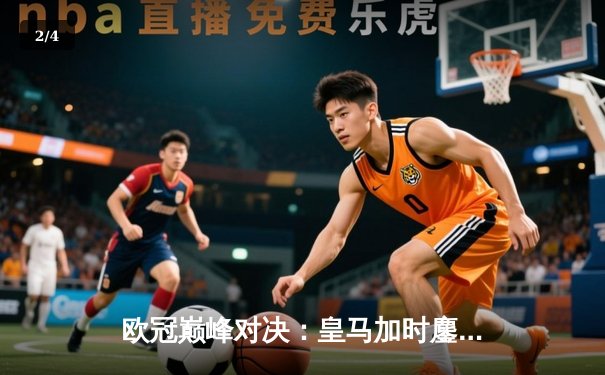 欧冠巅峰对决：皇马加时鏖战3-2逆转曼城，维尼修斯绝杀封神 - 2