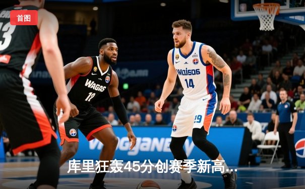 库里狂轰45分创赛季新高 勇士加时险胜凯尔特人 总决赛预演惊心动魄