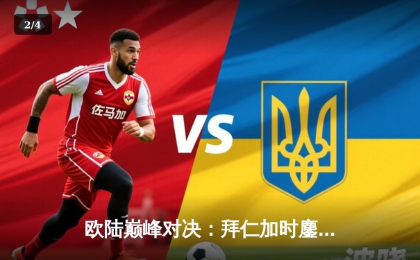 欧陆巅峰对决：拜仁加时鏖战3-2险胜皇马，凯恩双响+绝杀引爆安联 - 2