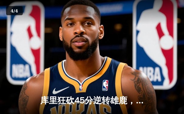 库里狂砍45分逆转雄鹿，勇士加时险胜卫冕冠军 - 4