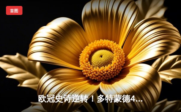 欧冠史诗逆转！多特蒙德4-2力克马竞，时隔11年重返四强