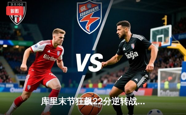 库里末节狂飙22分逆转战局 勇士主场加时险胜凯尔特人