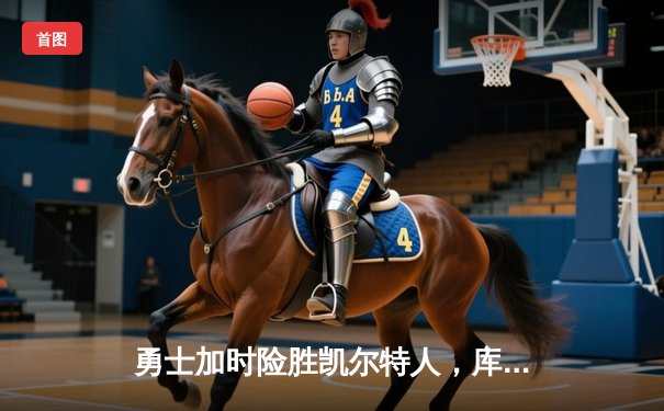 勇士加时险胜凯尔特人，库里狂砍43分率队完成20分惊天逆转