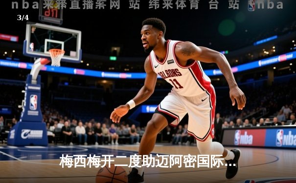 梅西梅开二度助迈阿密国际逆转，美职联上演进球大战 - 3