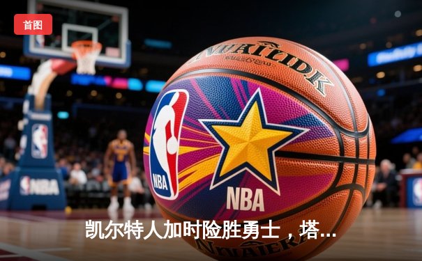 凯尔特人加时险胜勇士，塔图姆44分创赛季新高