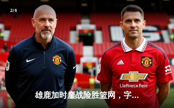 雄鹿加时鏖战险胜篮网，字母哥44分14篮板制霸内线 - 2